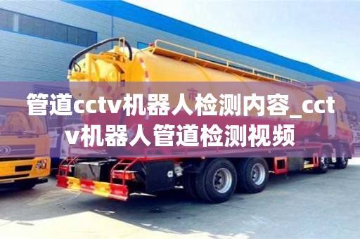 北京管道cctv機(jī)器人檢測(cè)內(nèi)容_cctv機(jī)器人管道檢測(cè)視頻