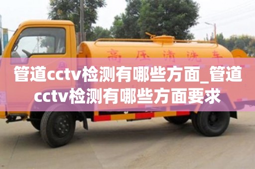 管道cctv檢測有哪些方面_管道cctv檢測有哪些方面要求