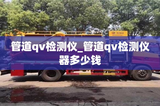 管道qv檢測儀_管道qv檢測儀器多少錢
