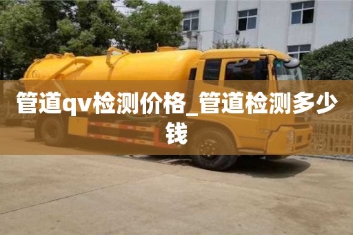 管道qv檢測價格_管道檢測多少錢