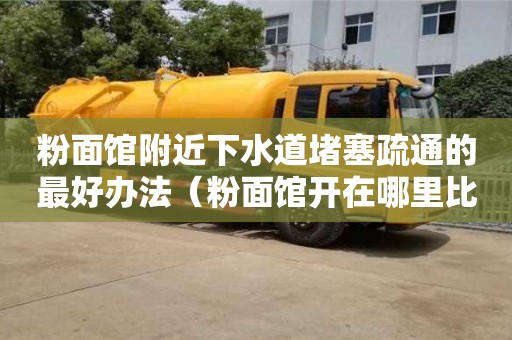 唐山粉面館附近下水道堵塞疏通的最好辦法（粉面館開在哪里比較旺）