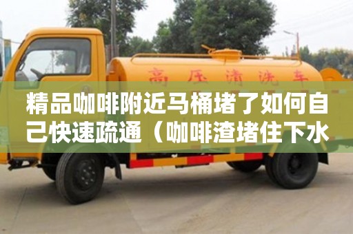 北京精品咖啡附近馬桶堵了如何自己快速疏通（咖啡渣堵住下水道）