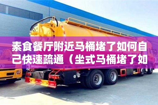 唐山素食餐廳附近馬桶堵了如何自己快速疏通（坐式馬桶堵了如何自己快速疏通）