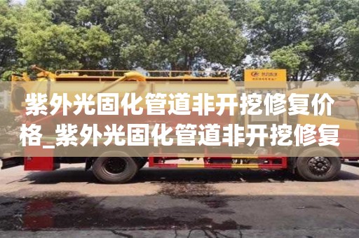 西安紫外光固化管道非開挖修復價格_紫外光固化管道非開挖修復技術的價格