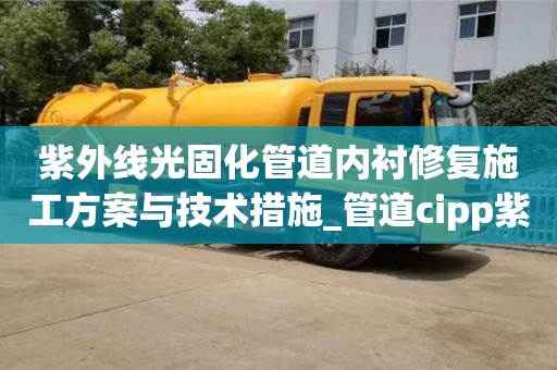 紫外線光固化管道內襯修復施工方案與技術措施_管道cipp紫外光固化修復