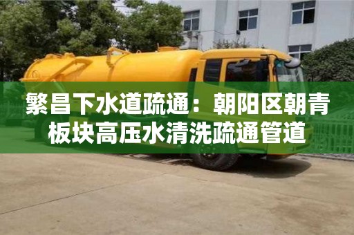 唐山繁昌下水道疏通：朝陽區朝青板塊高壓水清洗疏通管道