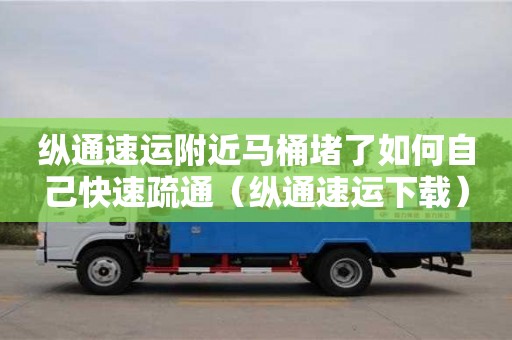 唐山縱通速運附近馬桶堵了如何自己快速疏通（縱通速運下載）