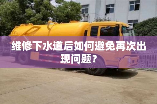 北京維修下水道后如何避免再次出現(xiàn)問題？