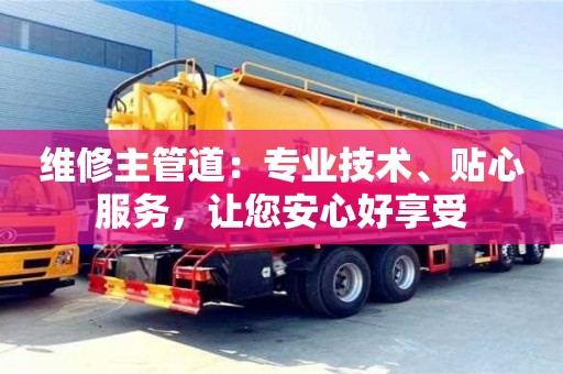 北京維修主管道：專業技術、貼心服務，讓您安心好享受