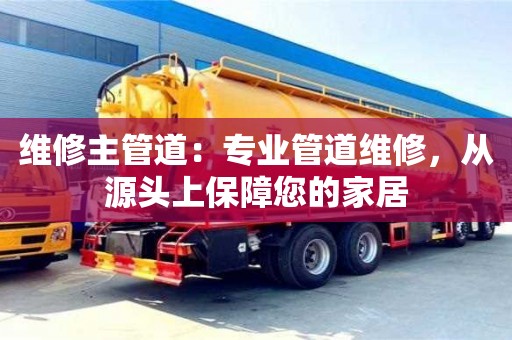 貴陽維修主管道：專業(yè)管道維修，從源頭上保障您的家居