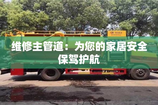 北京維修主管道：為您的家居安全保駕護(hù)航