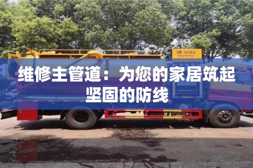 北京維修主管道：為您的家居筑起堅固的防線