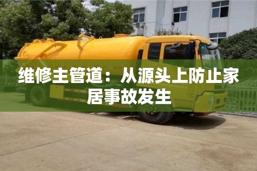 北京維修主管道：從源頭上防止家居事故發生