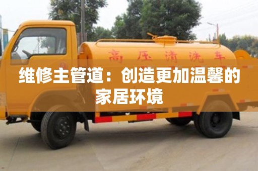 北京維修主管道：創造更加溫馨的家居環境