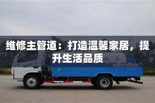 北京維修主管道：打造溫馨家居，提升生活品質