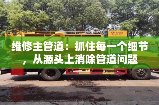 北京維修主管道：抓住每一個細節，從源頭上消除管道問題