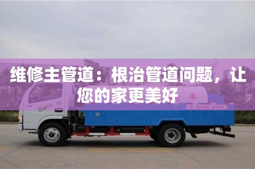 北京維修主管道：根治管道問題，讓您的家更美好