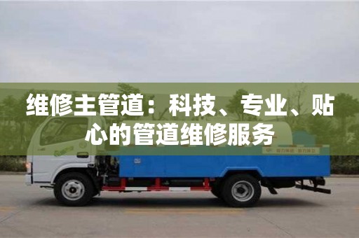 石家莊維修主管道：科技、專業(yè)、貼心的管道維修服務