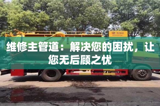 北京維修主管道：解決您的困擾，讓您無后顧之憂