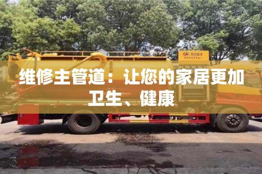 北京維修主管道：讓您的家居更加衛生、健康