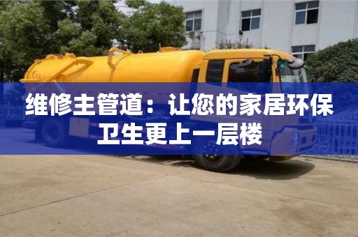 北京維修主管道：讓您的家居環保衛生更上一層樓
