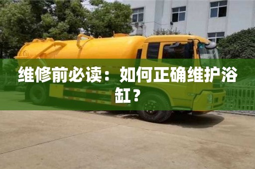 北京維修前必讀：如何正確維護浴缸？