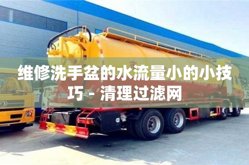 北京維修洗手盆的水流量小的小技巧 - 清理過(guò)濾網(wǎng)