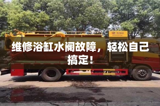 鄭州維修浴缸水閥故障，輕松自己搞定！