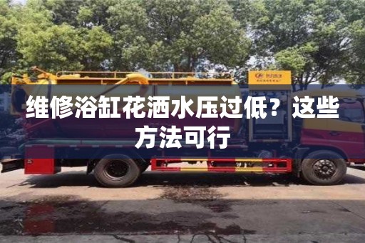 深圳維修浴缸花灑水壓過低？這些方法可行