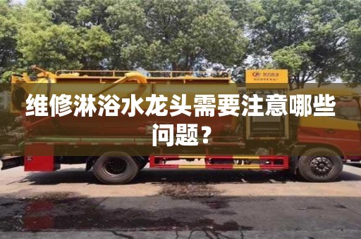 南京維修淋浴水龍頭需要注意哪些問題？
