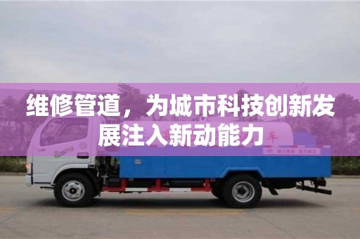 南京維修管道，為城市科技創新發展注入新動能力