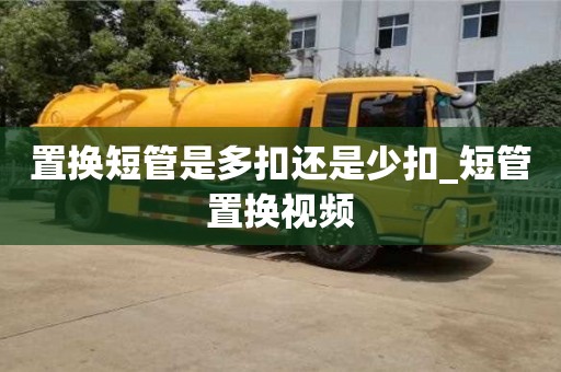 武漢置換短管是多扣還是少扣_短管置換視頻