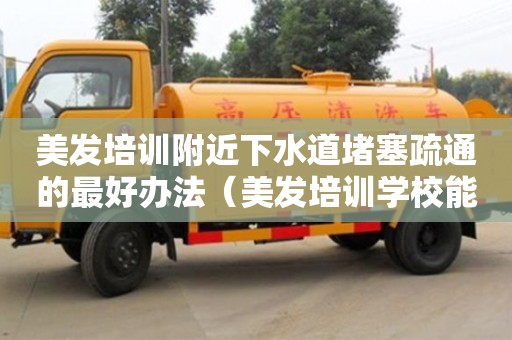 唐山美發(fā)培訓(xùn)附近下水道堵塞疏通的最好辦法（美發(fā)培訓(xùn)學(xué)校能學(xué)到技術(shù)嗎）