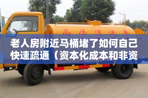 唐山老人房附近馬桶堵了如何自己快速疏通（資本化成本和非資本化成本）