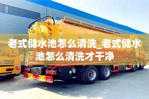 鄭州老式儲水池怎么清洗_老式儲水池怎么清洗才干凈
