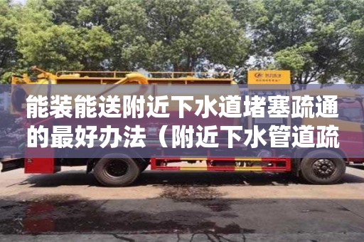 北京能裝能送附近下水道堵塞疏通的最好辦法（附近下水管道疏通）