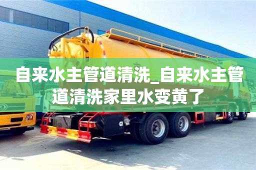 深圳自來水主管道清洗_自來水主管道清洗家里水變黃了