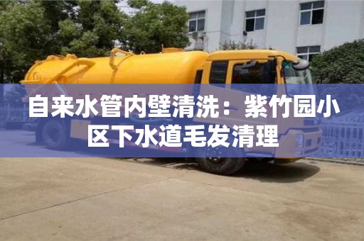 昆明自來水管內壁清洗：紫竹園小區下水道毛發清理
