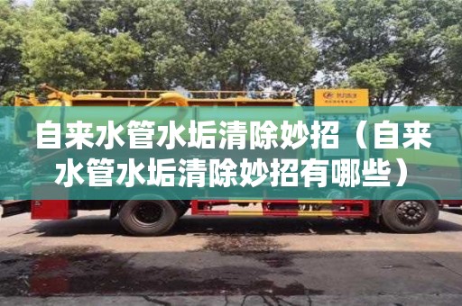 廣州自來水管水垢清除妙招（自來水管水垢清除妙招有哪些）