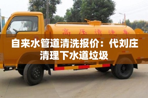 北京自來水管道清洗報價：代劉莊清理下水道垃圾