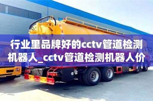 行業里品牌好的cctv管道檢測機器人_cctv管道檢測機器人價格