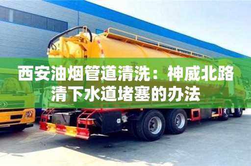 深圳西安油煙管道清洗：神威北路清下水道堵塞的辦法