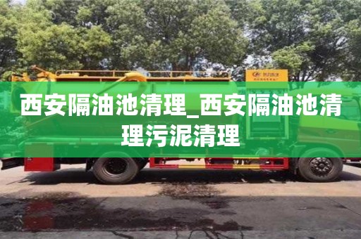 西安隔油池清理_西安隔油池清理污泥清理