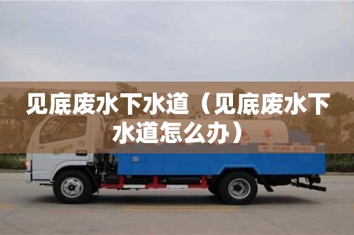 北京見底廢水下水道（見底廢水下水道怎么辦）