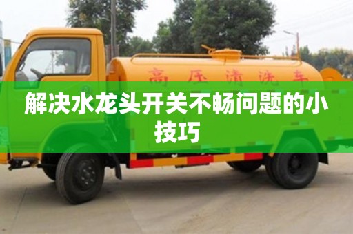 廣州解決水龍頭開關不暢問題的小技巧