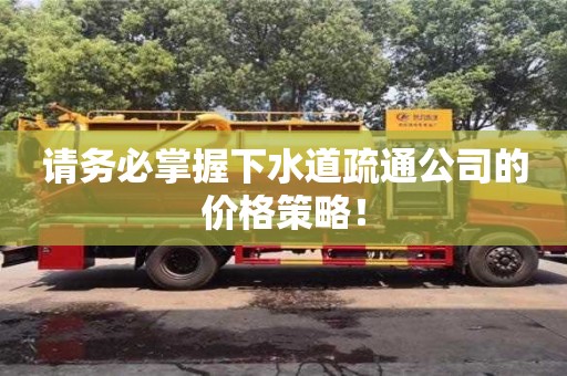 北京請(qǐng)務(wù)必掌握下水道疏通公司的價(jià)格策略！