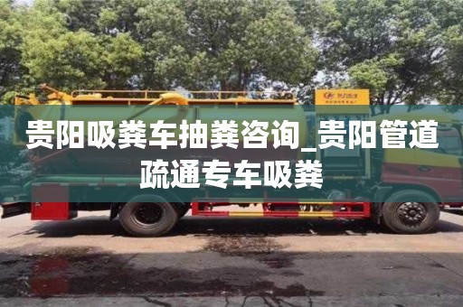 貴陽吸糞車抽糞咨詢_貴陽管道疏通專車吸糞