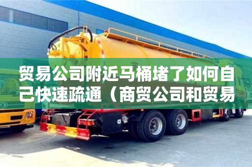 西安貿(mào)易公司附近馬桶堵了如何自己快速疏通（商貿(mào)公司和貿(mào)易公司的區(qū)別在哪里）