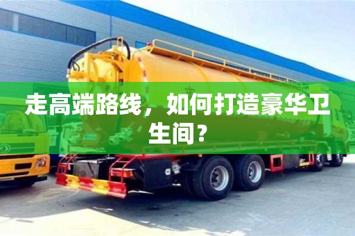北京走高端路線，如何打造豪華衛(wèi)生間？