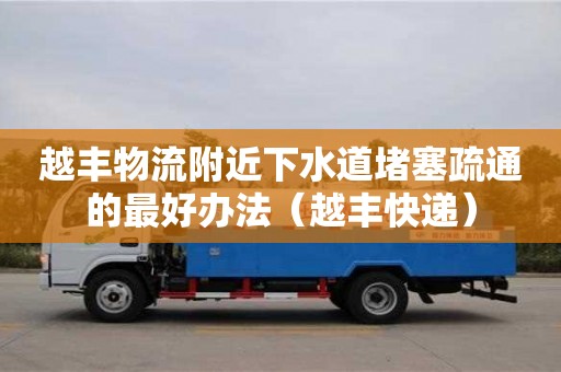 越豐物流附近下水道堵塞疏通的最好辦法（越豐快遞）